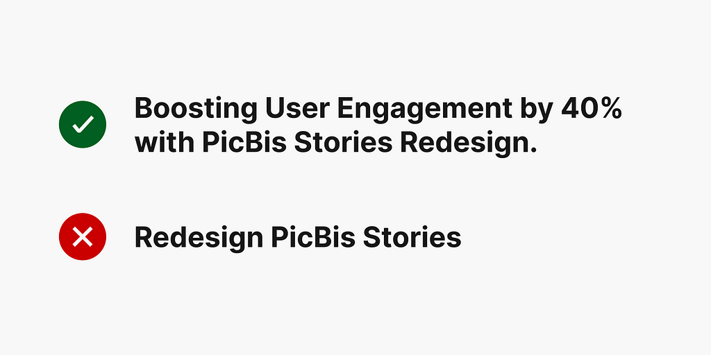 Comparison of two statements. The top statement with a green check mark says ‘Boosting User Engagement by 40% with PicBis Stories Redesign.’ The bottom statement with a red cross mark says ‘Redesign PicBis Stories.