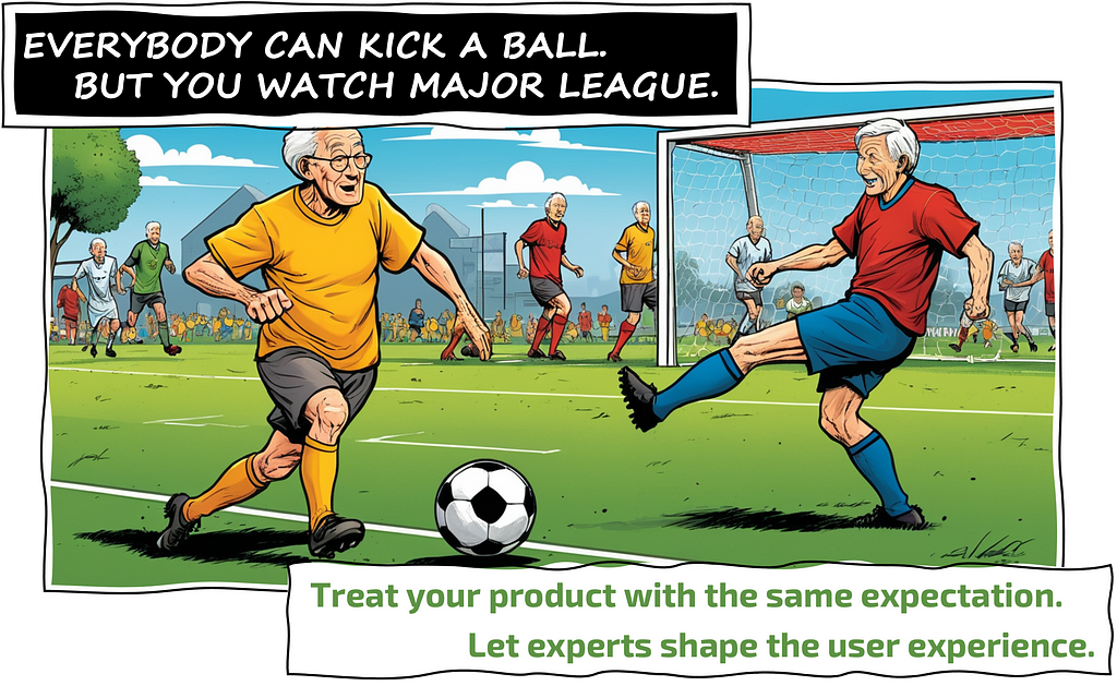 EVERYBODY CAN KICK A BALL. BUT YOU WATCH MAJOR LEAGUE. Treat your product with the same expectation. Let experts shape the user experience.